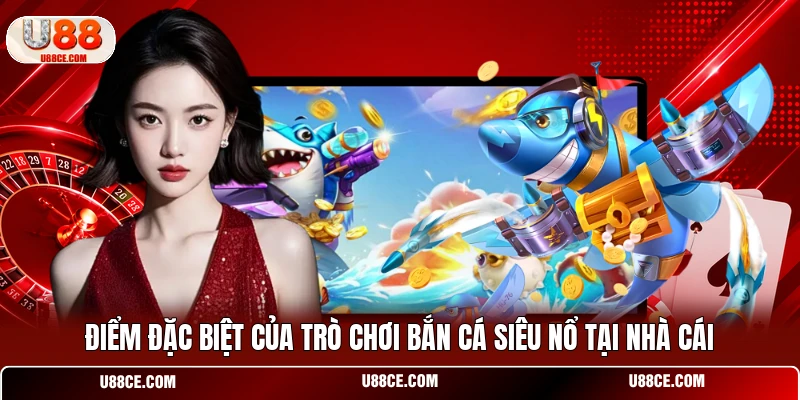 Điểm đặc biệt của trò chơi bắn cá siêu nổ tại nhà cái