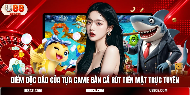 Điểm độc đáo của tựa game bắn cá rút tiền mặt trực tuyến