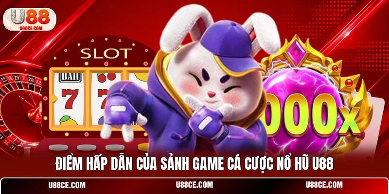 Điểm hấp dẫn của sảnh game cá cược nổ hũ U88