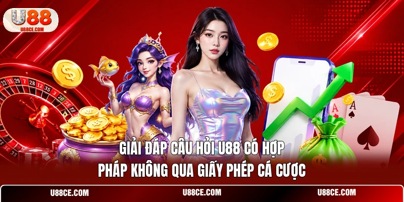 Giải đáp câu hỏi U88 có hợp pháp không qua giấy phép cá cược