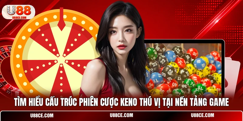 Tìm hiểu cấu trúc phiên cược Keno thú vị tại nền tảng game