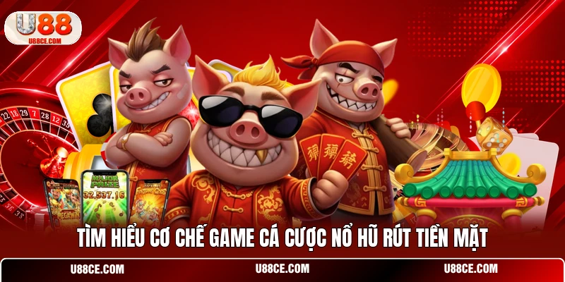Tìm hiểu cơ chế game cá cược nổ hũ rút tiền mặt