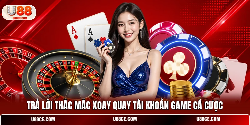 Trả lời thắc mắc xoay quay tài khoản game cá cược